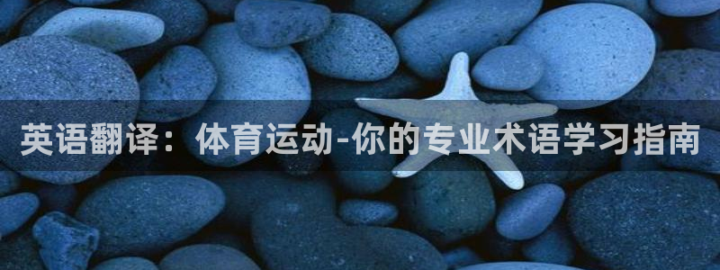 谈球吧体育：英语翻译：体育运动-你的专业术语学习指南