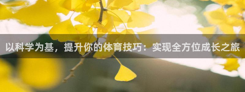谈球吧体育官网：以科学为基，提升你的体育技巧：实现全方位成长之旅