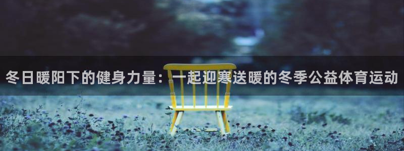 谈球吧体育：冬日暖阳下的健身力量：一起迎寒送暖的冬季公益体育运动
