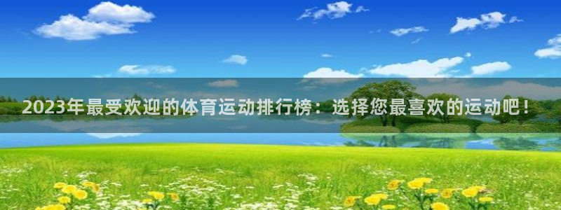 谈球吧体育：2023年最受欢迎的体育运动排行榜：选择您最喜欢的运动吧！